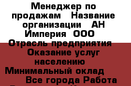 Менеджер по продажам › Название организации ­ АН Империя, ООО › Отрасль предприятия ­ Оказание услуг населению › Минимальный оклад ­ 50 000 - Все города Работа » Вакансии   . Карачаево-Черкесская респ.